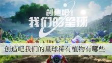 创造吧我们的星球稀有植物有哪些