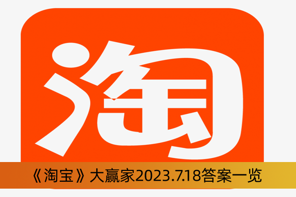 《淘宝》大赢家2023.7.18答案一览