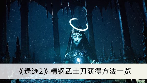 《遗迹2》精钢武士刀获得方法一览