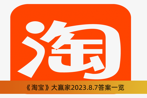 《淘宝》大赢家2023.8.7答案一览