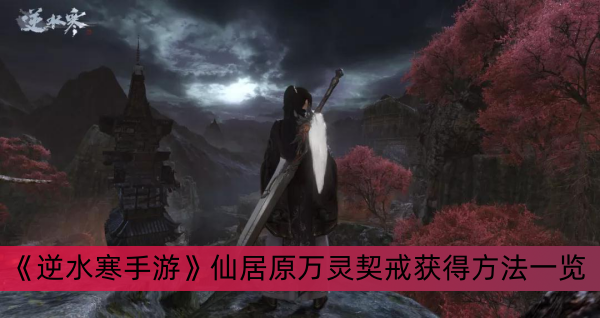 《逆水寒手游》仙居原万灵契戒获得方法一览