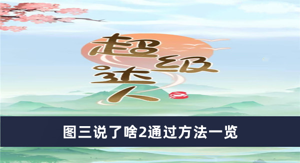 《超級(jí)達(dá)人》圖三說(shuō)了啥2通過(guò)方法一覽