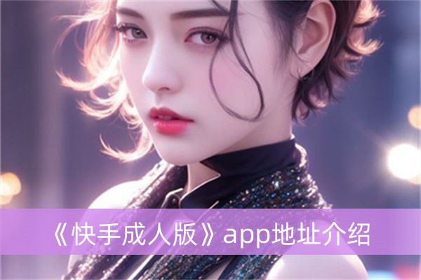 《快手成人版》app地址介绍