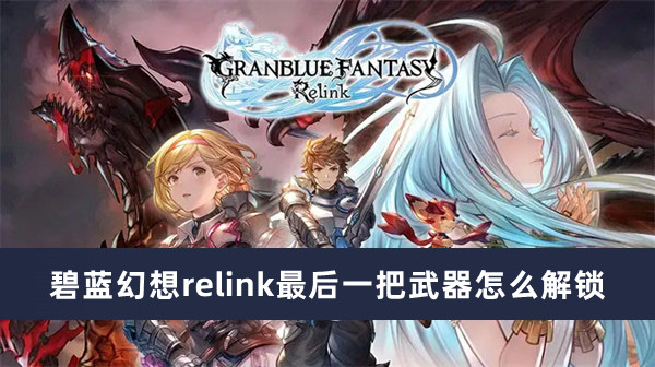碧蓝幻想relink最后一把武器怎么解锁